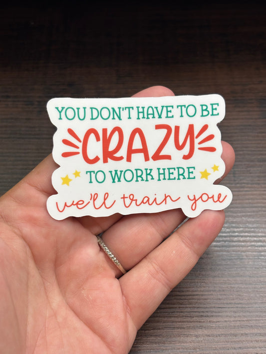 You Don’t Have To Be Crazy To Work Here, Funny Work Related Waterproof Sticker