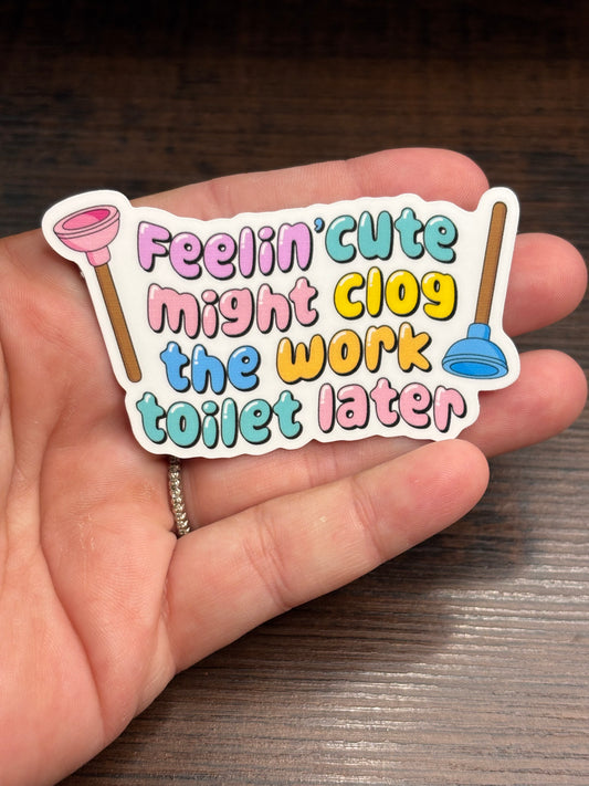 Feelin’ Cute Might Clog The Work Toilet, Funny Work Related Waterproof Sticker