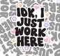 IDK I Just Work Here, Funny Waterproof Sticker, Work Life Stickers, Co-worker Gifts