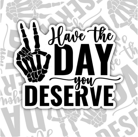 Have The Day You Deserve, Funny Waterproof Sticker, Sarcastic Water Bottle Sticker, Kindle Sticker, Laptop Sticker