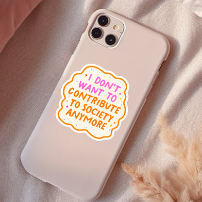 I Don't Want To Contribute To Society Anymore, Funny Waterproof Sticker, Social Justice, Feminist Stickers