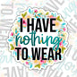 I Have Nothing To Wear, Funny Waterproof Sticker, Sarcastic Water Bottle Sticker, Kindle Sticker, Laptop Sticker