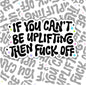 If You Can't Be Uplifting Then Fuck Off, Funny Waterproof Sticker, Mental Health Water Bottle Sticker, Kindle Sticker, Laptop Sticker