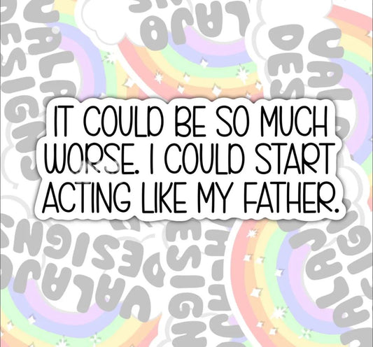 Could Be Worse, I Could Act Like My Father, Funny Offensive Waterproof Sticker, Water Bottle Sticker, Kindle Sticker, Laptop Sticker